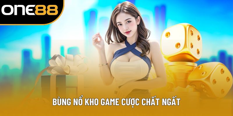 Bùng nổ kho game cược chất ngất