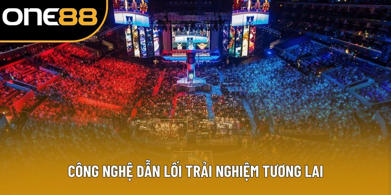 Công nghệ dẫn lối trải nghiệm tương lai Công nghệ dẫn lối trải nghiệm tương lai