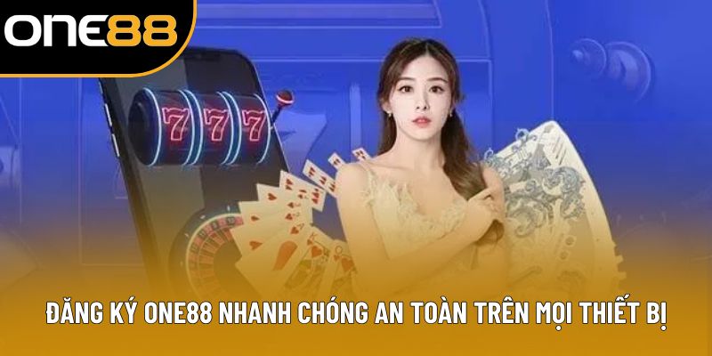 Đăng Ký ONE88 Nhanh Chóng An Toàn Trên Mọi Thiết Bị