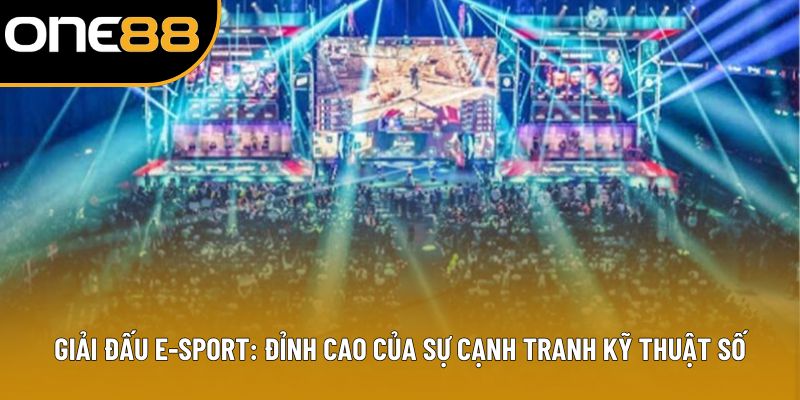 Giải Đấu E-Sport: Đỉnh Cao Sự Cạnh Tranh Kỹ Thuật Số