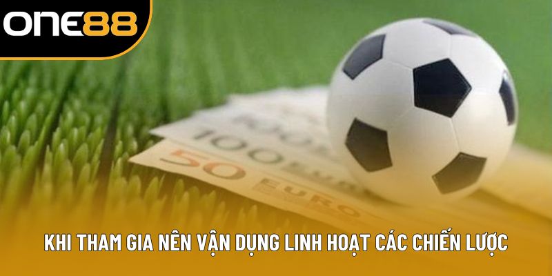 Khi tham gia nên vận dụng linh hoạt các chiến lược