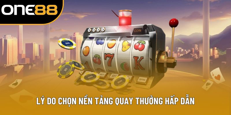 Lý do chọn nền tảng quay thưởng hấp dẫn