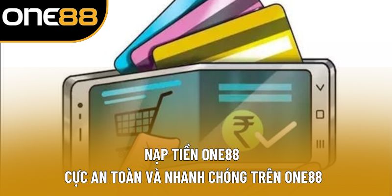 Nạp tiền ONE88 Cực An Toàn Và Nhanh Chóng Cho Bet Thủ