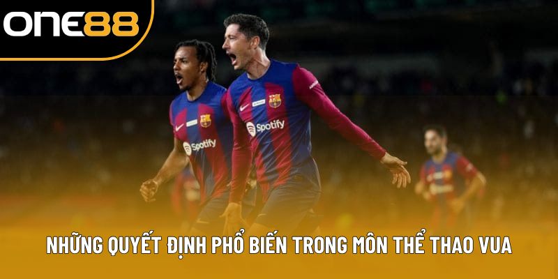 Những quyết định phổ biến trong môn thể thao vua