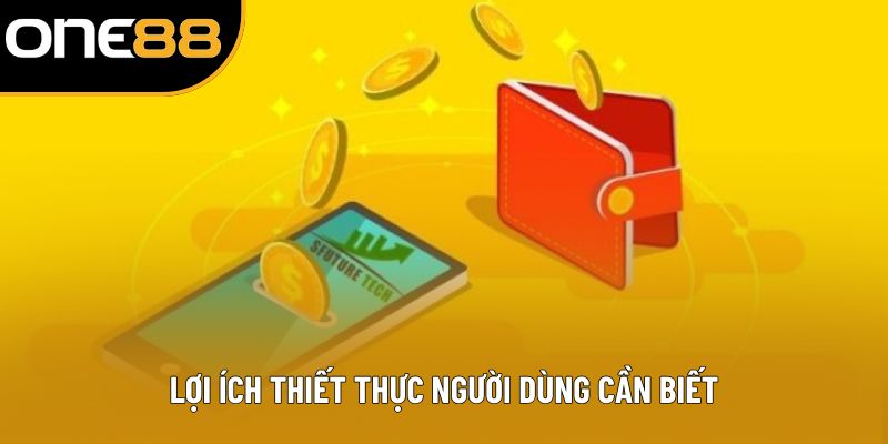 Lợi ích thiết thực người dùng cần biết