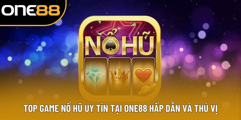 Top Game Nổ Hũ Uy Tín Tại ONE88 Hấp Dẫn Và Thú Vị