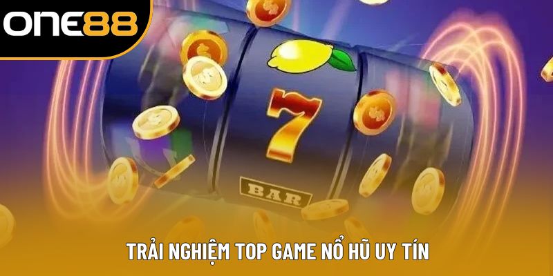 Trải nghiệm top game nổ hũ uy tín