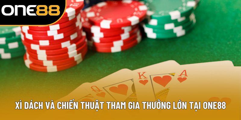 Xì Dách Và Chiến Thuật Tham Gia Thưởng Lớn Tại ONE88